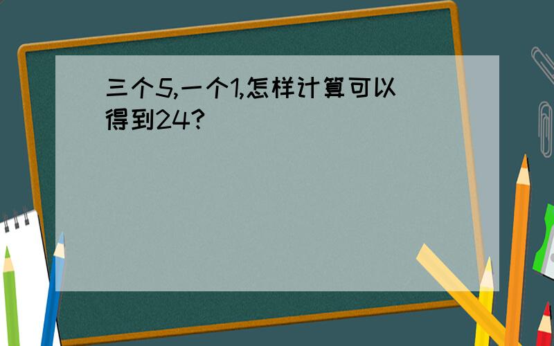 三个5,一个1,怎样计算可以得到24?