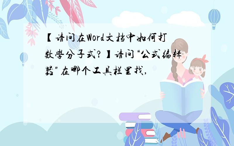 【请问在Word文档中如何打数学分子式?】请问“公式编辑器”在哪个工具栏里找,