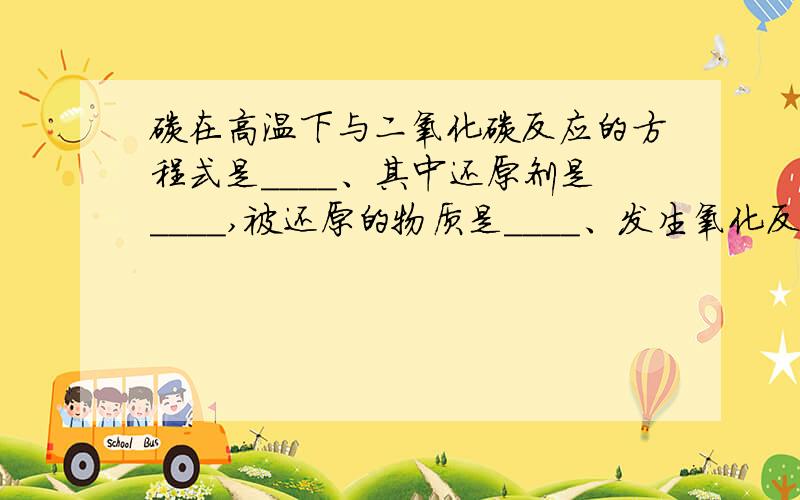 碳在高温下与二氧化碳反应的方程式是____、其中还原剂是____,被还原的物质是____、发生氧化反应的是_____