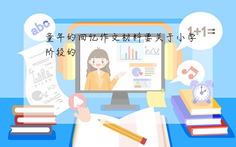 童年的回忆作文材料要关于小学阶段的