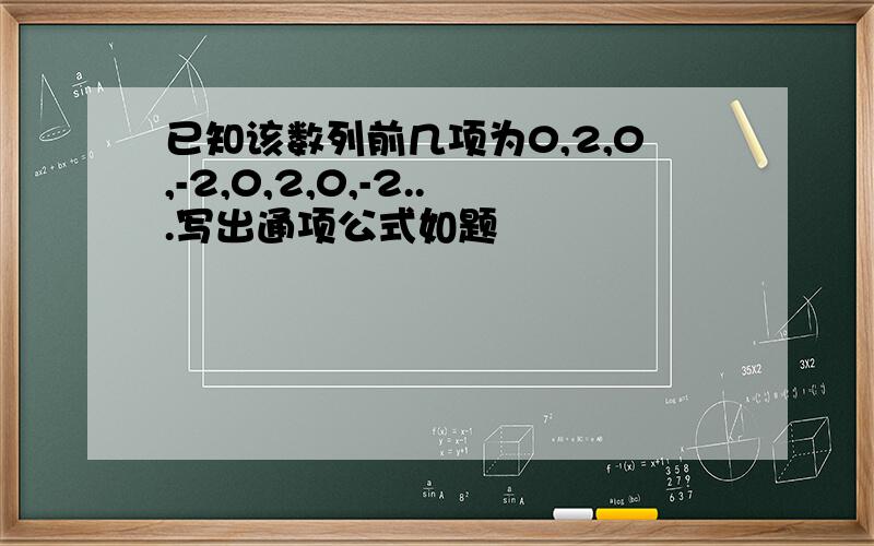 已知该数列前几项为0,2,0,-2,0,2,0,-2...写出通项公式如题