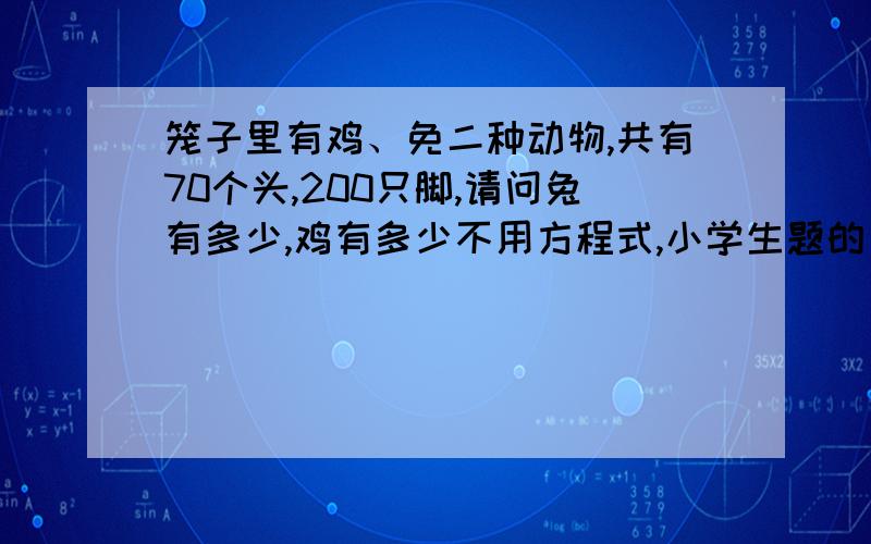 笼子里有鸡、免二种动物,共有70个头,200只脚,请问兔有多少,鸡有多少不用方程式,小学生题的方法