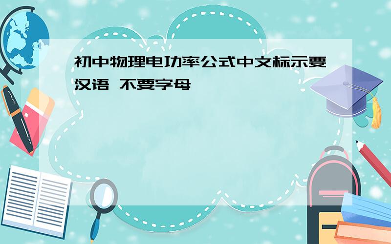 初中物理电功率公式中文标示要汉语 不要字母