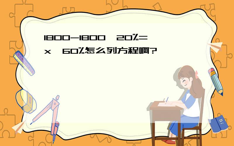 1800-1800*20%=x*60%怎么列方程啊?