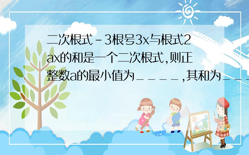 二次根式-3根号3x与根式2ax的和是一个二次根式,则正整数a的最小值为____,其和为____