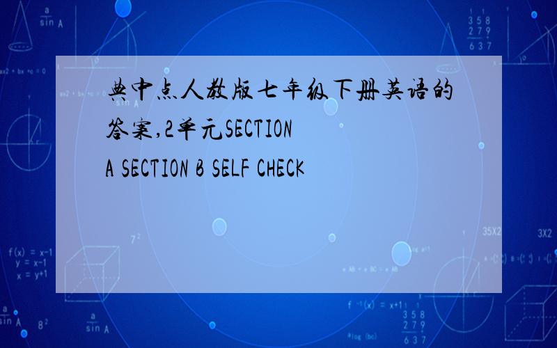 典中点人教版七年级下册英语的答案,2单元SECTION A SECTION B SELF CHECK