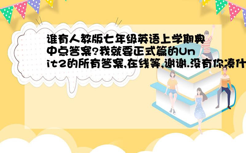 谁有人教版七年级英语上学期典中点答案?我就要正式篇的Unit2的所有答案,在线等,谢谢.没有你凑什么热闹?