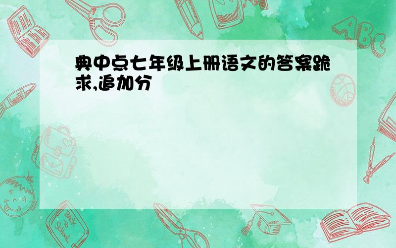 典中点七年级上册语文的答案跪求,追加分