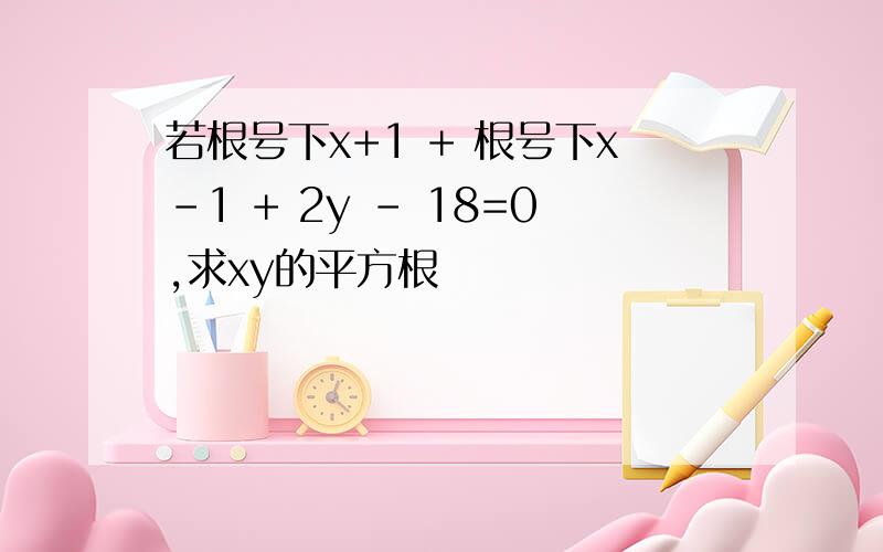 若根号下x+1 + 根号下x-1 + 2y - 18=0,求xy的平方根