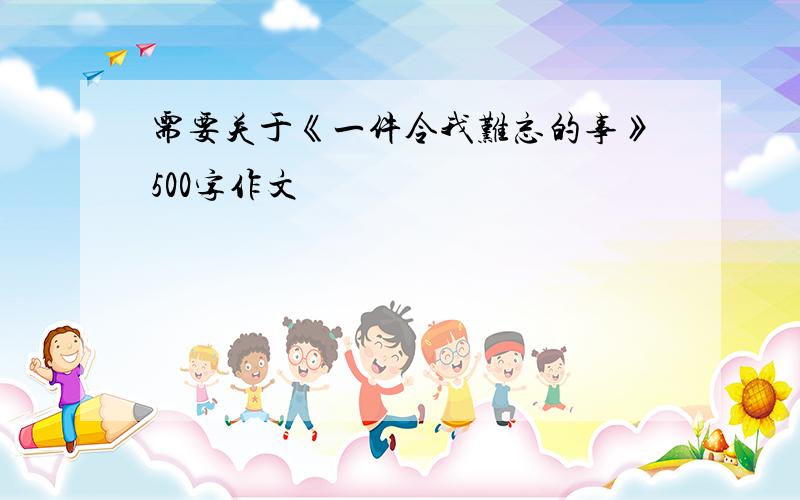 需要关于《一件令我难忘的事》500字作文