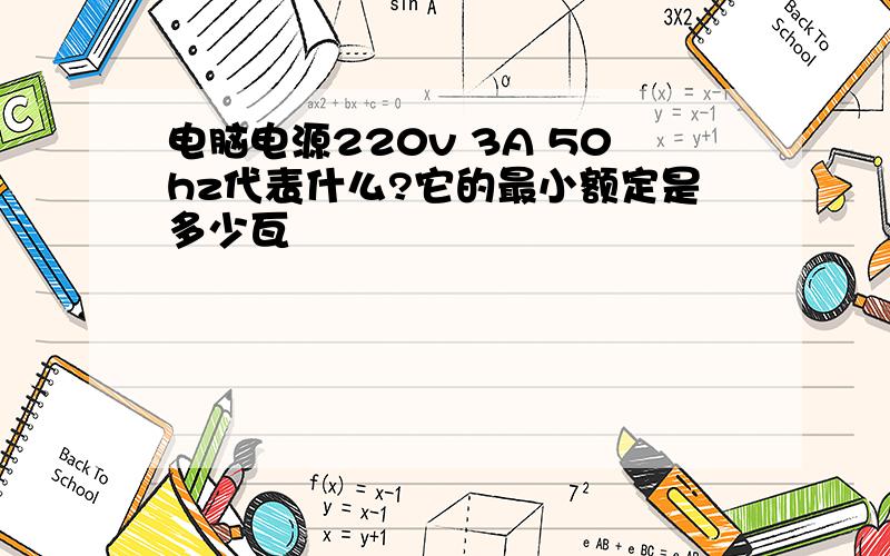 电脑电源220v 3A 50hz代表什么?它的最小额定是多少瓦