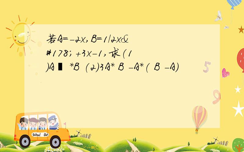 若A=-2x,B=1/2x²+3x-1,求(1)A² *B (2)3A* B -A*( B -A)