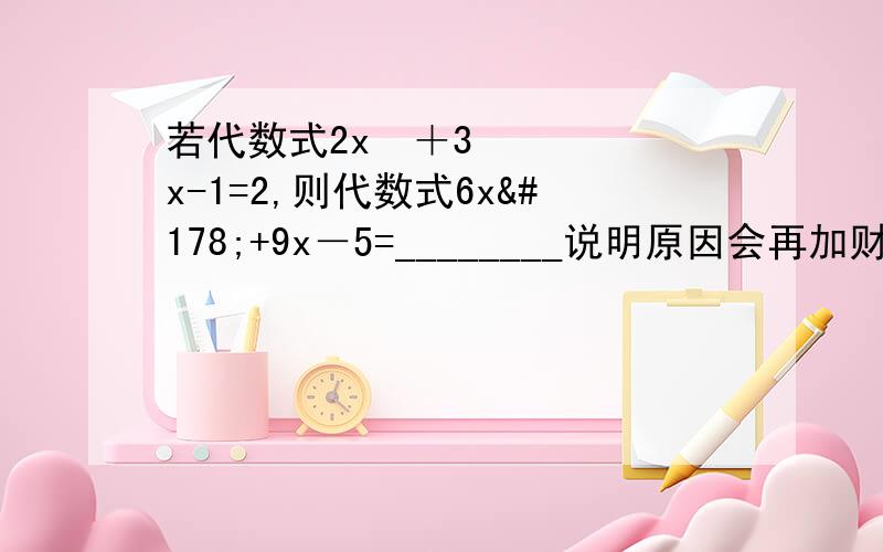 若代数式2x²＋3x-1=2,则代数式6x²+9x－5=________说明原因会再加财富