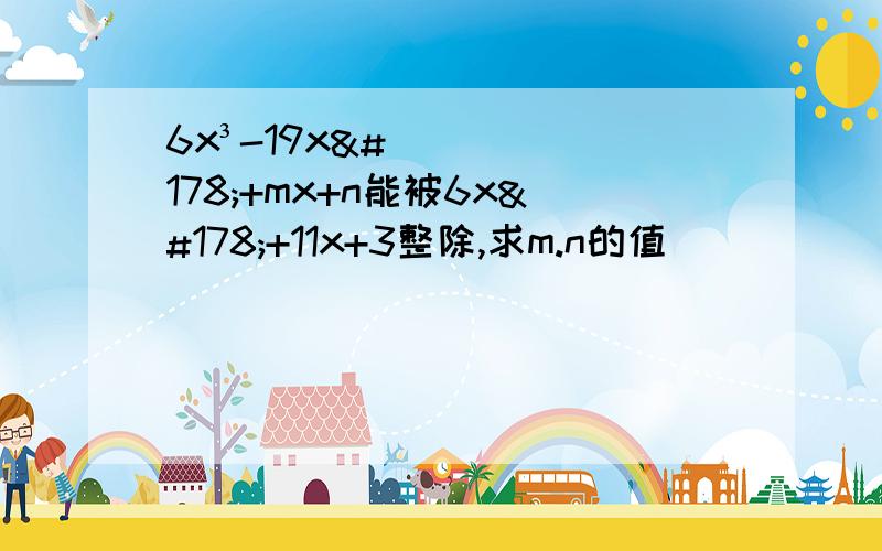 6x³-19x²+mx+n能被6x²+11x+3整除,求m.n的值