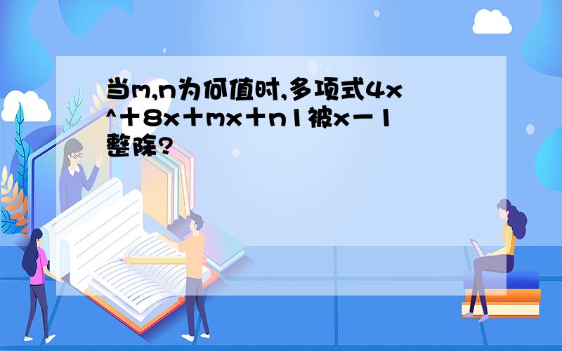 当m,n为何值时,多项式4x^＋8x＋mx＋n1被x－1整除?