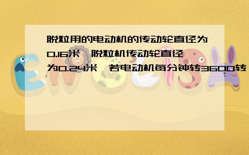 脱粒用的电动机的传动轮直径为0.16米,脱粒机传动轮直径为0.24米,若电动机每分钟转3600转,则脱粒机的转动轮每分钟转多少转?（用比例解）