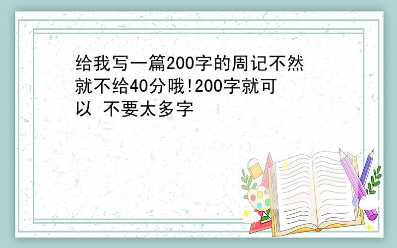 给我写一篇200字的周记不然就不给40分哦!200字就可以 不要太多字