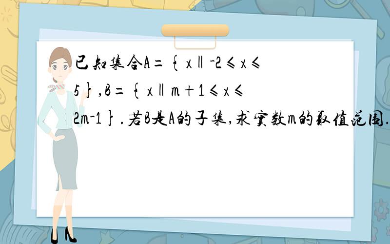 已知集合A={x‖-2≤x≤5},B={x‖m+1≤x≤2m-1}.若B是A的子集,求实数m的取值范围.