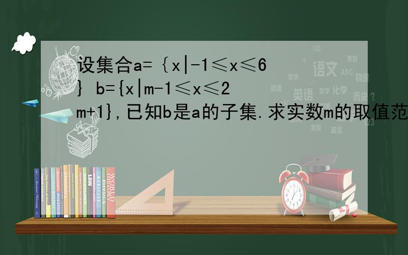 设集合a=｛x|-1≤x≤6} b={x|m-1≤x≤2m+1},已知b是a的子集.求实数m的取值范围,及X∈N时,a的子集个数