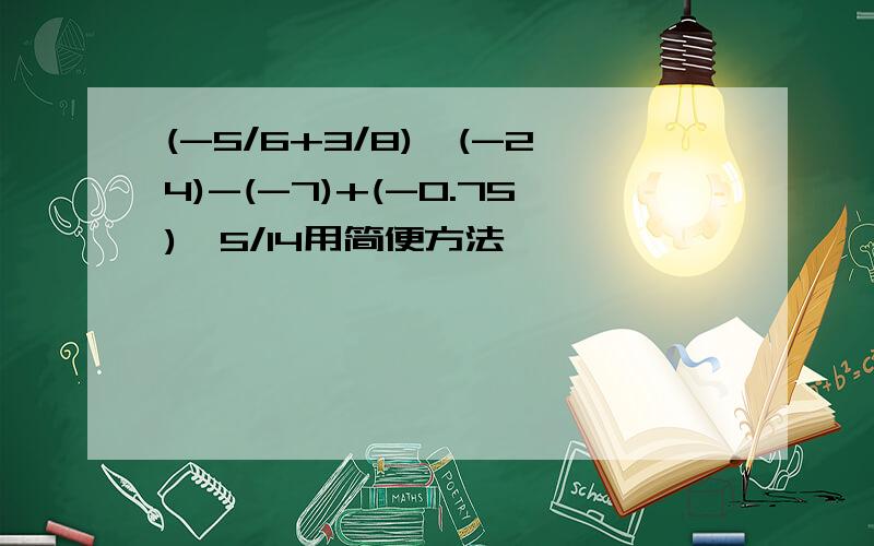 (-5/6+3/8)*(-24)-(-7)+(-0.75)*5/14用简便方法