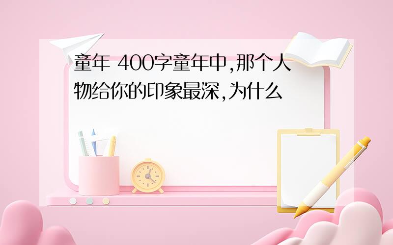 童年 400字童年中,那个人物给你的印象最深,为什么