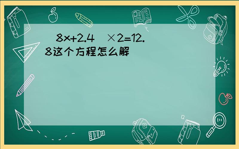 （8x+2.4）×2=12.8这个方程怎么解