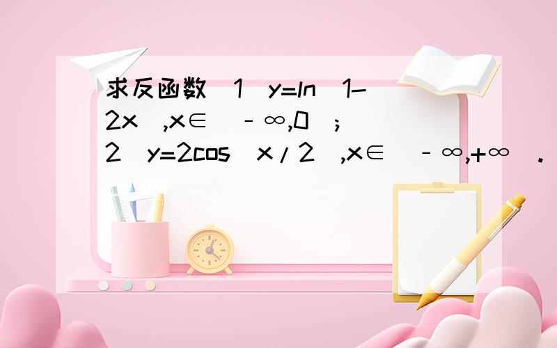 求反函数(1)y=ln(1-2x),x∈（﹣∞,0）;(2)y=2cos(x/2),x∈（﹣∞,+∞）.