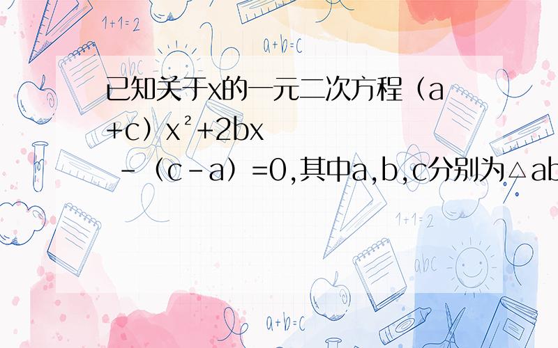 已知关于x的一元二次方程（a+c）x²+2bx -（c-a）=0,其中a,b,c分别为△abc的三边长,（1）如果x=-1是该方程的根,是判断三角形abc的形状；（2）如果方程有两个相等的实数根,是判断三角形abc的形