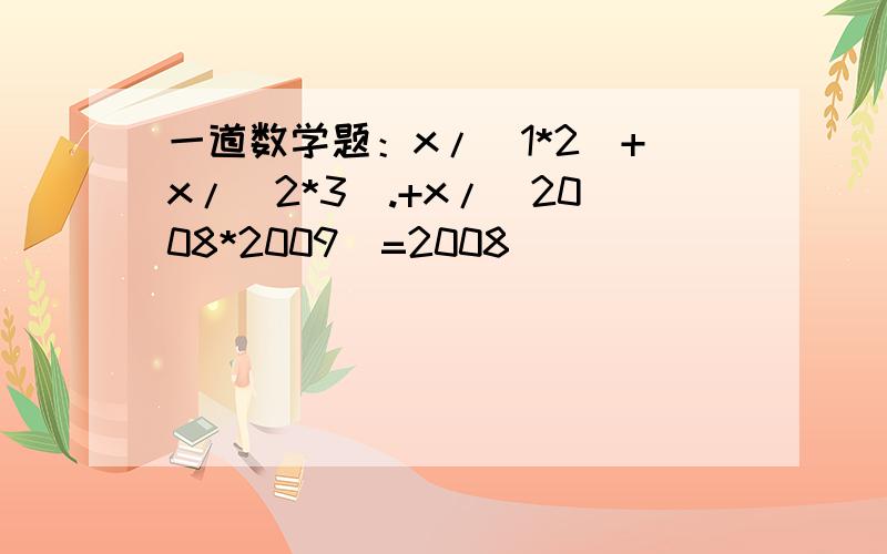 一道数学题：x/(1*2)+x/(2*3).+x/(2008*2009）=2008