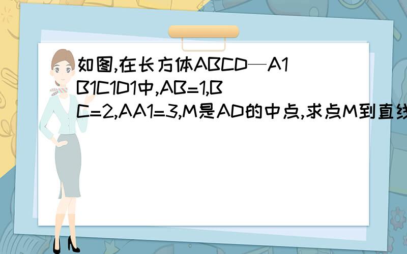 如图,在长方体ABCD—A1B1C1D1中,AB=1,BC=2,AA1=3,M是AD的中点,求点M到直线A1C1的距离【用距离做】