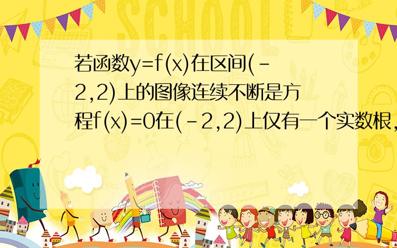 若函数y=f(x)在区间(-2,2)上的图像连续不断是方程f(x)=0在(-2,2)上仅有一个实数根,则f(-1)f(1)的 值是A大于0   B小于0  C无法判断 D等于0请告诉我为什么