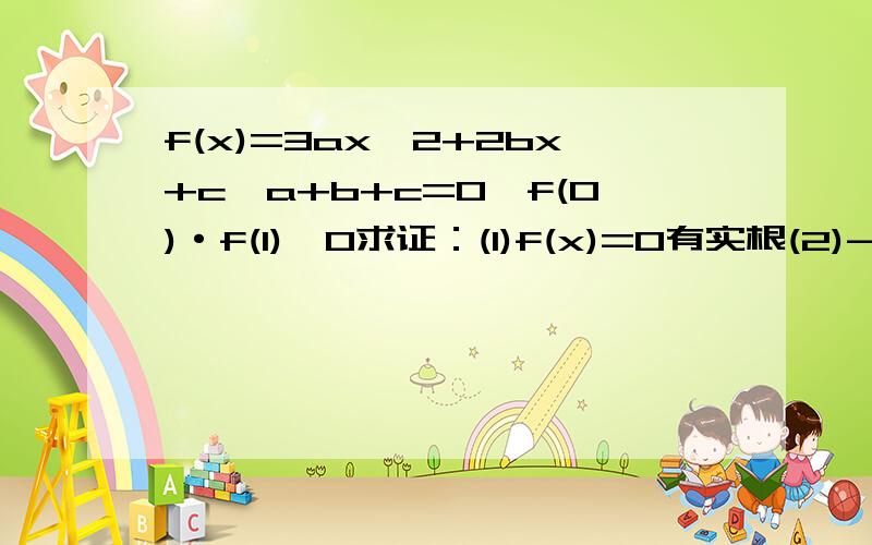 f(x)=3ax^2+2bx+c,a+b+c=0,f(0)·f(1)>0求证：(1)f(x)=0有实根(2)-2