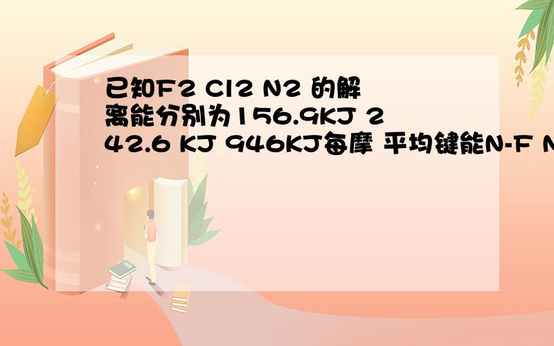 已知F2 Cl2 N2 的解离能分别为156.9KJ 242.6 KJ 946KJ每摩 平均键能N-F N-CL 分别为192.5KJ 276KJ 每摩 计算NF3（g） NCL3（g） 的标准生成含 说明何者稳定?在伯恩哈勃循环中哪几步能量变化对稳定性影响大