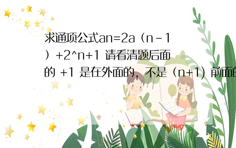 求通项公式an=2a（n-1）+2^n+1 请看清题后面的 +1 是在外面的，不是（n+1) 前面的(n+1)是角标。a1=5