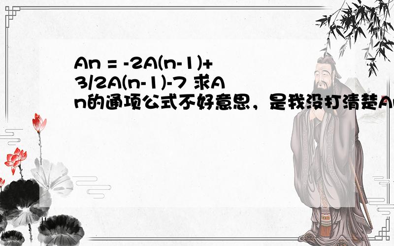 An = -2A(n-1)+3/2A(n-1)-7 求An的通项公式不好意思，是我没打清楚An = （-2A(n-1)+3）/（2A(n-1)-7）A1=1