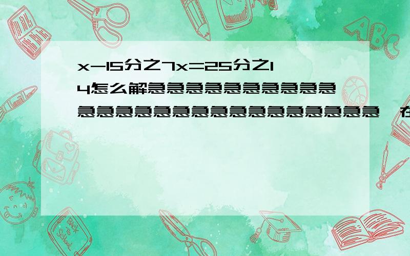 x-15分之7x=25分之14怎么解急急急急急急急急急急急急急急急急急急急急急急急急急急,在线等