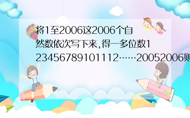 将1至2006这2006个自然数依次写下来,得一多位数123456789101112……20052006则这一多位数除以9的余数是多少