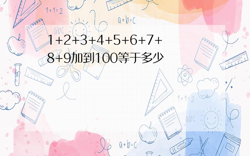 1+2+3+4+5+6+7+8+9加到100等于多少