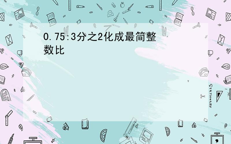 0.75:3分之2化成最简整数比