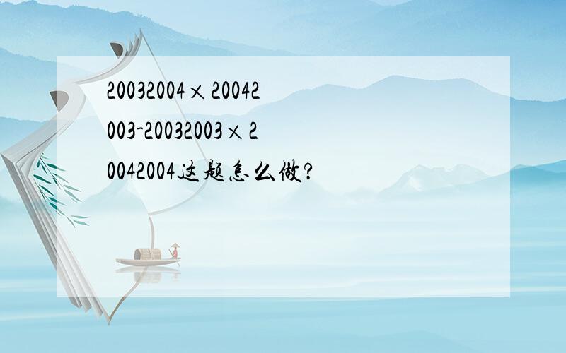 20032004×20042003-20032003×20042004这题怎么做?