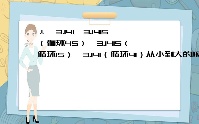 π、3.141、3.1415（循环45）、3.1415（循环15）、3.141（循环41）从小到大的顺序