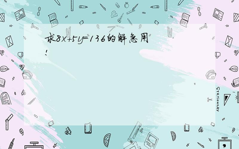 求8x+5y=136的解急用!