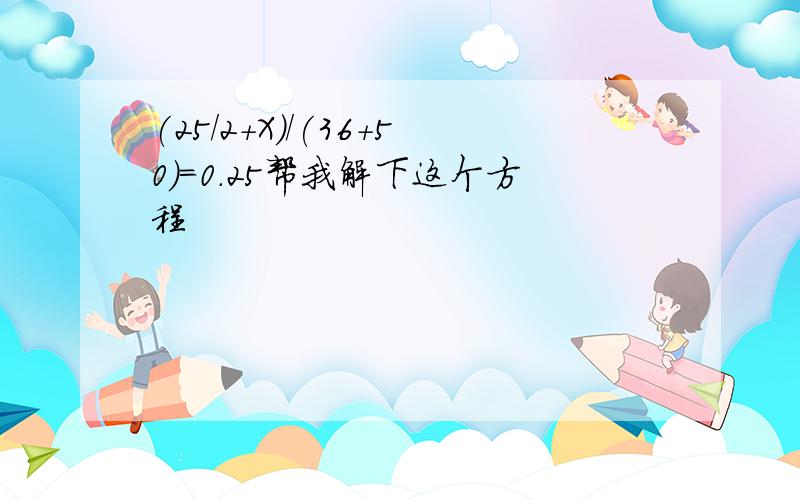 (25/2+X)/(36+50)=0.25帮我解下这个方程