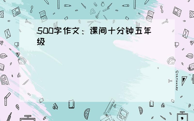 500字作文：课间十分钟五年级