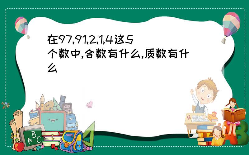 在97,91,2,1,4这5个数中,合数有什么,质数有什么