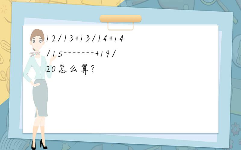 12/13+13/14+14/15-------+19/20怎么算?