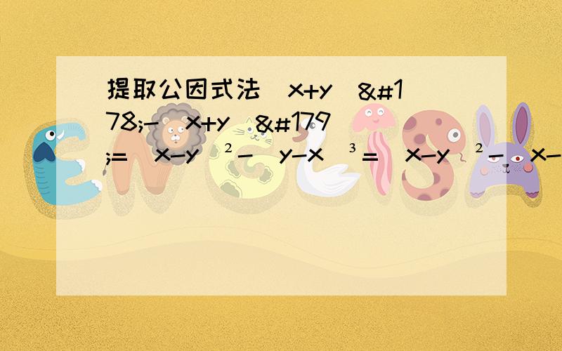 提取公因式法(x+y)²-(x+y)³=(x-y)²-(y-x)³=(x-y)²-(x-y)³=