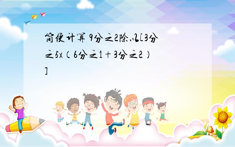 简便计算 9分之2除以[3分之5x（6分之1+3分之2）]