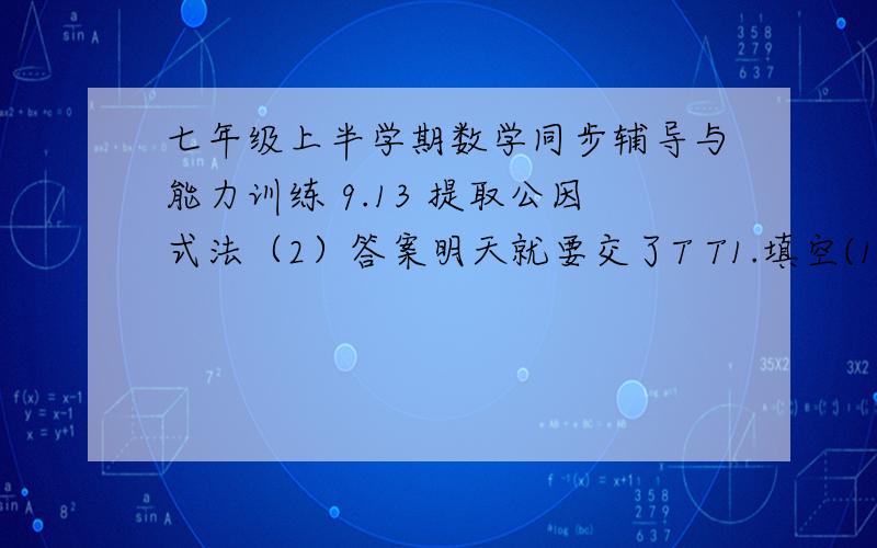 七年级上半学期数学同步辅导与能力训练 9.13 提取公因式法（2）答案明天就要交了T T1.填空(1)y-x=-( )(2)-n-m=-( )(3)x(b-a)=( )(a-b)(4)3(y-x平方)=-3( )(5)2a(y-x)平方=( )(x-y)立方(6)-3a(y-x)立方=( )(x-y)立方(7)(x