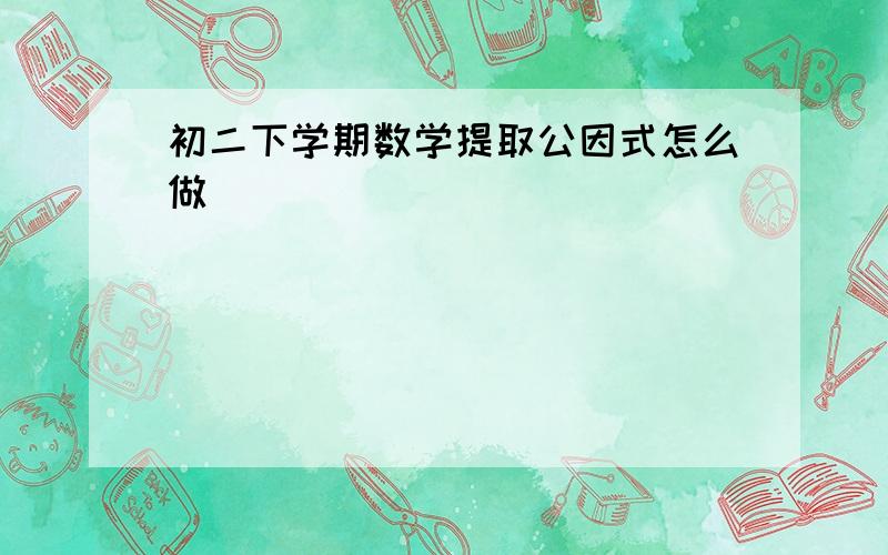 初二下学期数学提取公因式怎么做